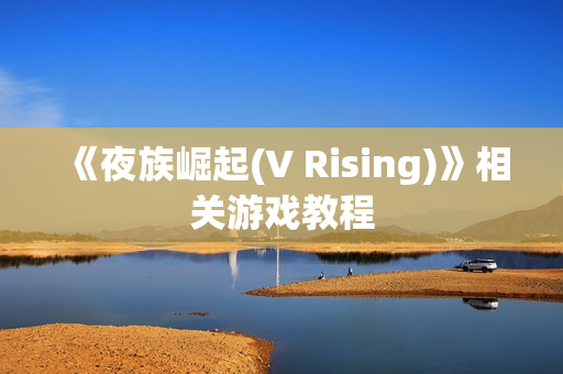 《夜族崛起(V Rising)》相关游戏教程 《夜族崛起(V Rising)》相关游戏教程