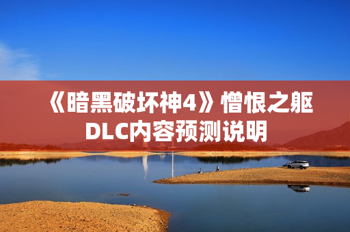 《暗黑破坏神4》憎恨之躯DLC内容预测说明