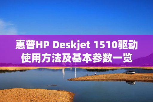 惠普HP Deskjet 1510驱动使用方法及基本参数一览