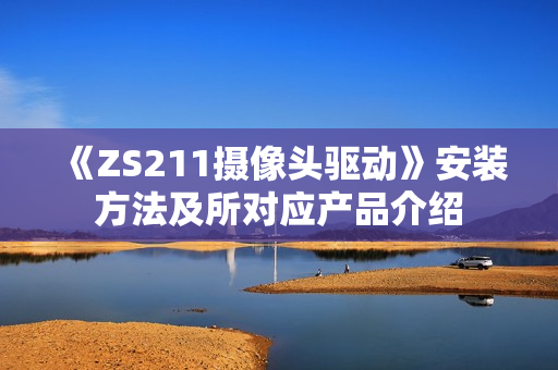 《ZS211摄像头驱动》安装方法及所对应产品介绍