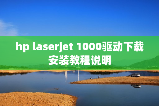 hp laserjet 1000驱动下载安装教程说明