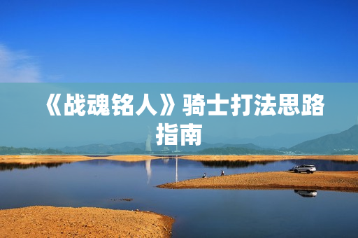 《战魂铭人》骑士打法思路指南