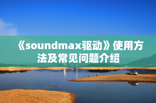 《soundmax驱动》使用方法及常见问题介绍