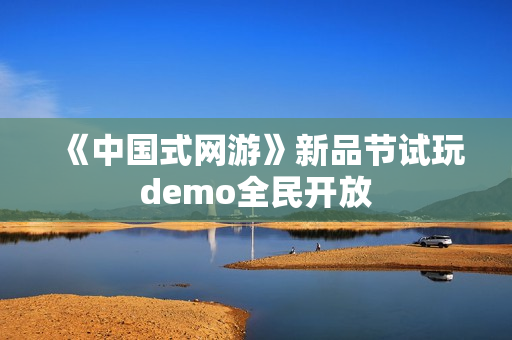 《中国式网游》新品节试玩demo全民开放 《中国式网游》新品节试玩demo全民开放