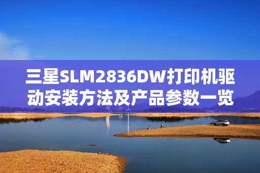 三星SLM2836DW打印机驱动安装方法及产品参数一览