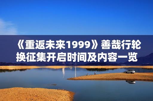 《重返未来1999》善哉行轮换征集开启时间及内容一览