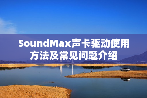 SoundMax声卡驱动使用方法及常见问题介绍