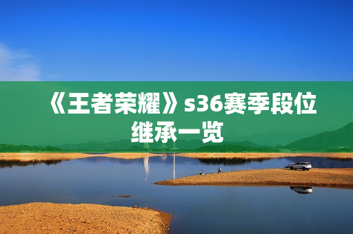 《王者荣耀》s36赛季段位继承一览