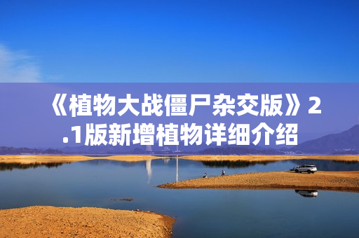 《植物大战僵尸杂交版》2.1版新增植物详细介绍
