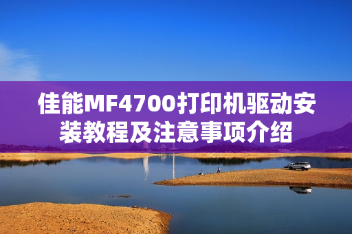 佳能MF4700打印机驱动安装教程及注意事项介绍