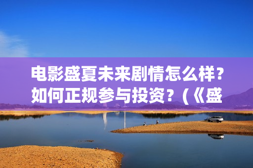 电影盛夏未来剧情怎么样？如何正规参与投资？(《盛夏未来》上映)