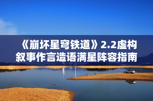 《崩坏星穹铁道》2.2虚构叙事作言造语满星阵容指南