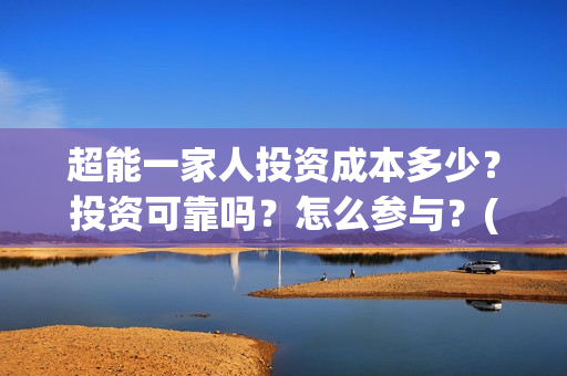 超能一家人投资成本多少？投资可靠吗？怎么参与？(超能一家人总投资)