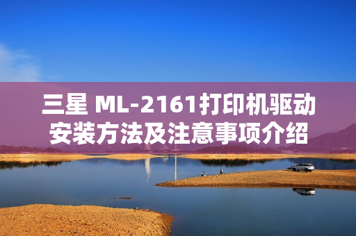 三星 ML-2161打印机驱动安装方法及注意事项介绍