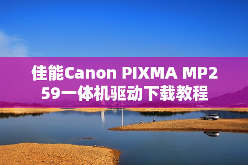 佳能Canon PIXMA MP259一体机驱动下载教程
