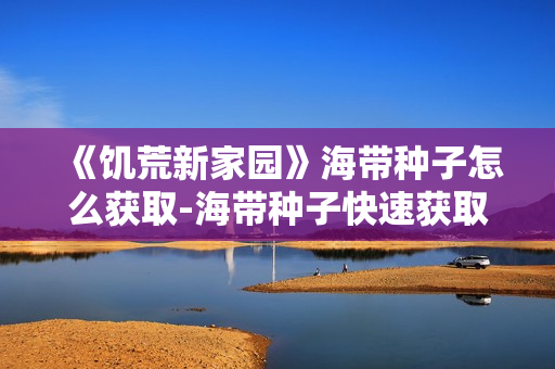 《饥荒新家园》海带种子怎么获取-海带种子快速获取方法介绍
