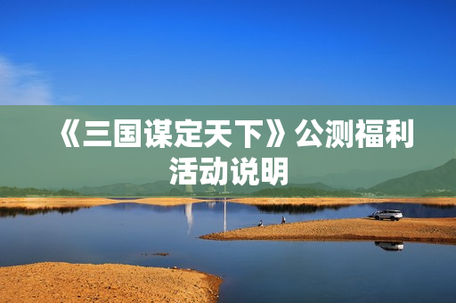 《三国谋定天下》公测福利活动说明