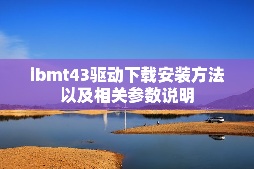 ibmt43驱动下载安装方法以及相关参数说明