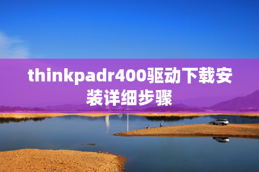 thinkpadr400驱动下载安装详细步骤