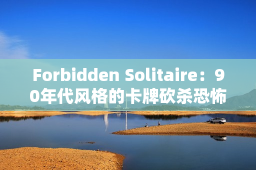 Forbidden Solitaire：90年代风格的卡牌砍杀恐怖游戏