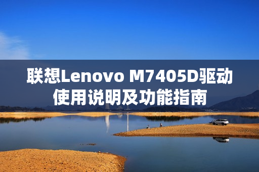 联想Lenovo M7405D驱动使用说明及功能指南 联想Lenovo M7405D驱动使用说明及功能指南