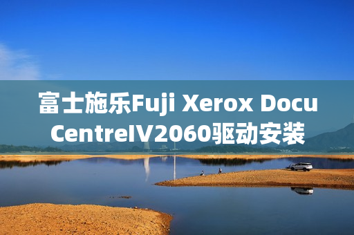 富士施乐Fuji Xerox DocuCentreIV2060驱动安装