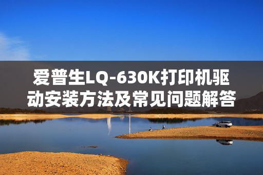 爱普生LQ-630K打印机驱动安装方法及常见问题解答一览