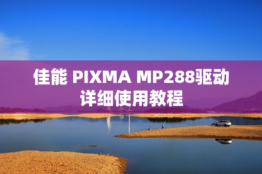 佳能 PIXMA MP288驱动详细使用教程