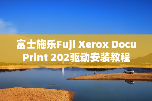 富士施乐Fuji Xerox DocuPrint 202驱动安装教程