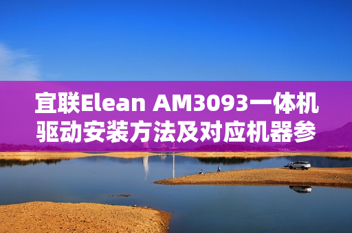 宜联Elean AM3093一体机驱动安装方法及对应机器参数一览