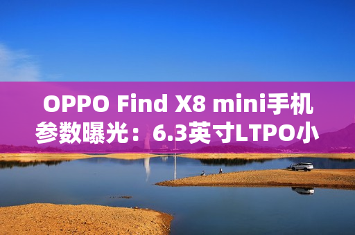 OPPO Find X8 mini手机参数曝光：6.3英寸LTPO小直屏，提供无线充