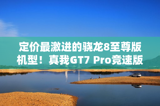 定价最激进的骁龙8至尊版机型!真我GT7 Pro竞速版官宣:2月13日发布 定价最激进的骁龙8至尊版机型!真我GT7 Pro竞速版官宣:2月13日发布