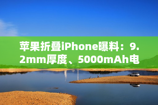 苹果折叠iPhone曝料：9.2mm厚度、5000mAh电池，2026年秋季发布