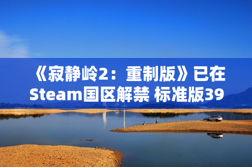 《寂静岭2:重制版》已在Steam国区解禁 标准版392元 《寂静岭2:重制版》已在Steam国区解禁 标准版392元