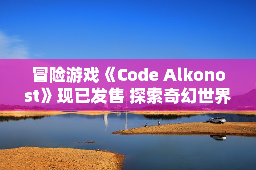 冒险游戏《Code Alkonost》现已发售 探索奇幻世界 冒险游戏《Code Alkonost》现已发售 探索奇幻世界
