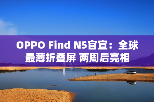 OPPO Find N5官宣：全球最薄折叠屏 两周后亮相
