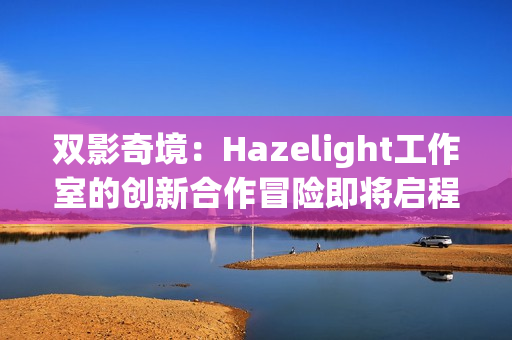 双影奇境：Hazelight工作室的创新合作冒险即将启程