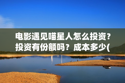 电影遇见喵星人怎么投资？投资有份额吗？成本多少(电影遇见喵星人在线观看)