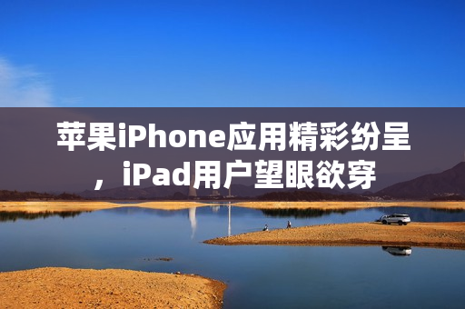 苹果iPhone应用精彩纷呈，iPad用户望眼欲穿