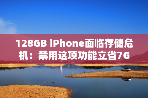 128GB iPhone面临存储危机：禁用这项功能立省7GB