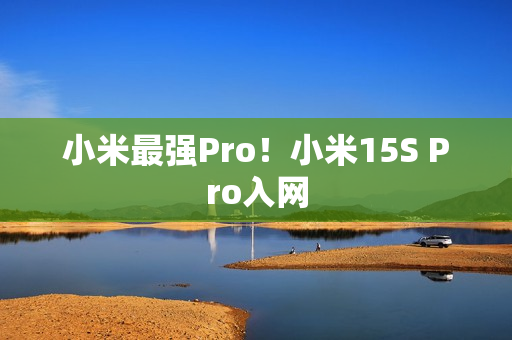 小米最强Pro！小米15S Pro入网