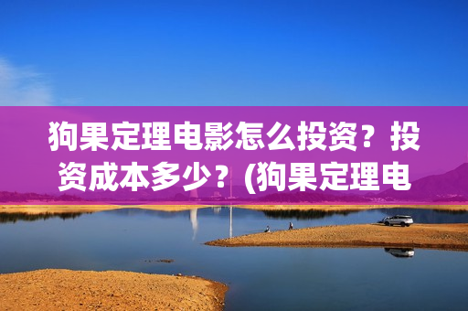 狗果定理电影怎么投资？投资成本多少？(狗果定理电影杀青)