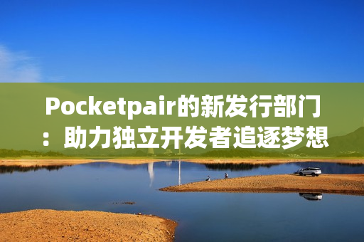 Pocketpair的新发行部门：助力独立开发者追逐梦想
