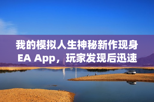 我的模拟人生神秘新作现身EA App，玩家发现后迅速消失