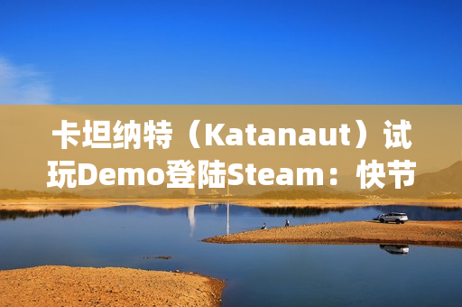 卡坦纳特（Katanaut）试玩Demo登陆Steam：快节奏轻度Rogue游戏中的宇宙恐怖之旅