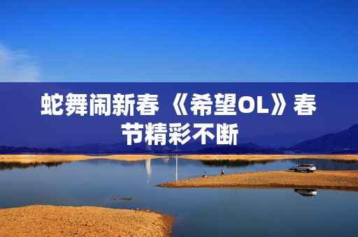 蛇舞闹新春 《希望OL》春节精彩不断