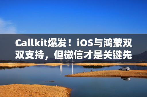 Callkit爆发！iOS与鸿蒙双双支持，但微信才是关键先生