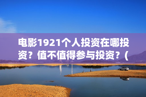 电影1921个人投资在哪投资？值不值得参与投资？(1921电影总投资)