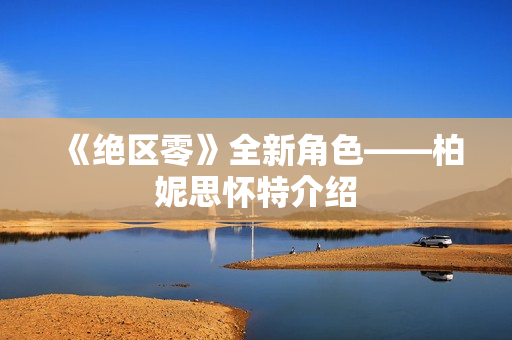 《绝区零》全新角色——柏妮思怀特介绍