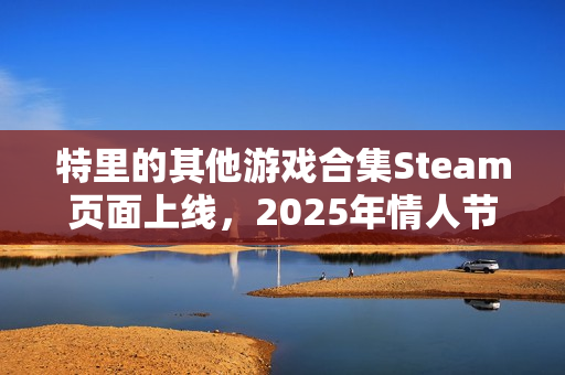 特里的其他游戏合集Steam页面上线，2025年情人节发售：探索独立游戏大师的创作历程